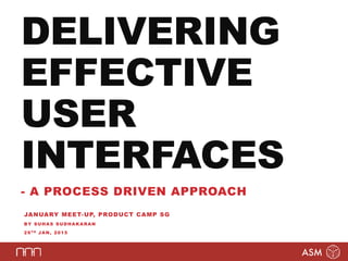 DELIVERING
EFFECTIVE
USER
INTERFACES
- A PROCESS DRIVEN APPROACH
JANUARY MEET-UP, PRODUCT CAMP SG
BY SUHAS SUDHAKARAN
29TH JAN, 2015
 