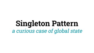 Singleton Pattern
a curious case of global state
 