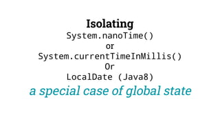 Isolating
System.nanoTime()
or
System.currentTimeInMillis()
Or
LocalDate (Java8)
a special case of global state
 
