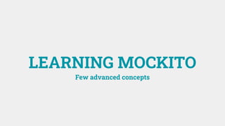 LEARNING MOCKITO
Few advanced concepts
 