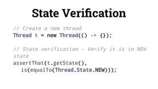 State Veriﬁcation
// Create a new thread
Thread t = new Thread(() -> {});
// State verification - Verify it is in NEW
state
assertThat(t.getState(),
is(equalTo(Thread.State.NEW)));
 