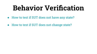 Behavior Veriﬁcation
● How to test if SUT does not have any state?
● How to test if SUT does not change state?
 