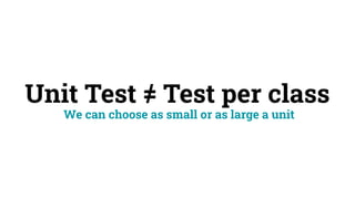 Unit Test = Test per class
We can choose as small or as large a unit
/
 