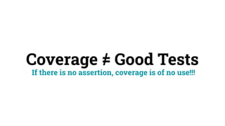 Coverage = Good Tests
If there is no assertion, coverage is of no use!!!
/
 