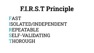 F.I.R.S.T Principle
FAST
ISOLATED/INDEPENDENT
REPEATABLE
SELF-VALIDATING
THOROUGH
 