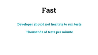 Fast
Developer should not hesitate to run tests
Thousands of tests per minute
 