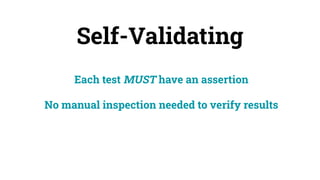 Self-Validating
Each test MUST have an assertion
No manual inspection needed to verify results
 
