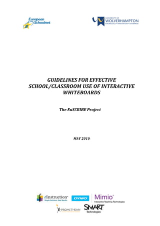 GUIDELINES FOR EFFECTIVE
SCHOOL/CLASSROOM USE OF INTERACTIVE
           WHITEBOARDS


          The EuSCRIBE Project




                MAY 2010
 