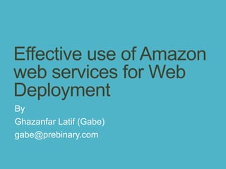 Effective use of Amazon
web services for Web
Deployment
By
Ghazanfar Latif (Gabe)
gabe@prebinary.com
 