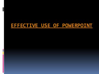 EFFECTIVE USE OF POWERPOINT
 