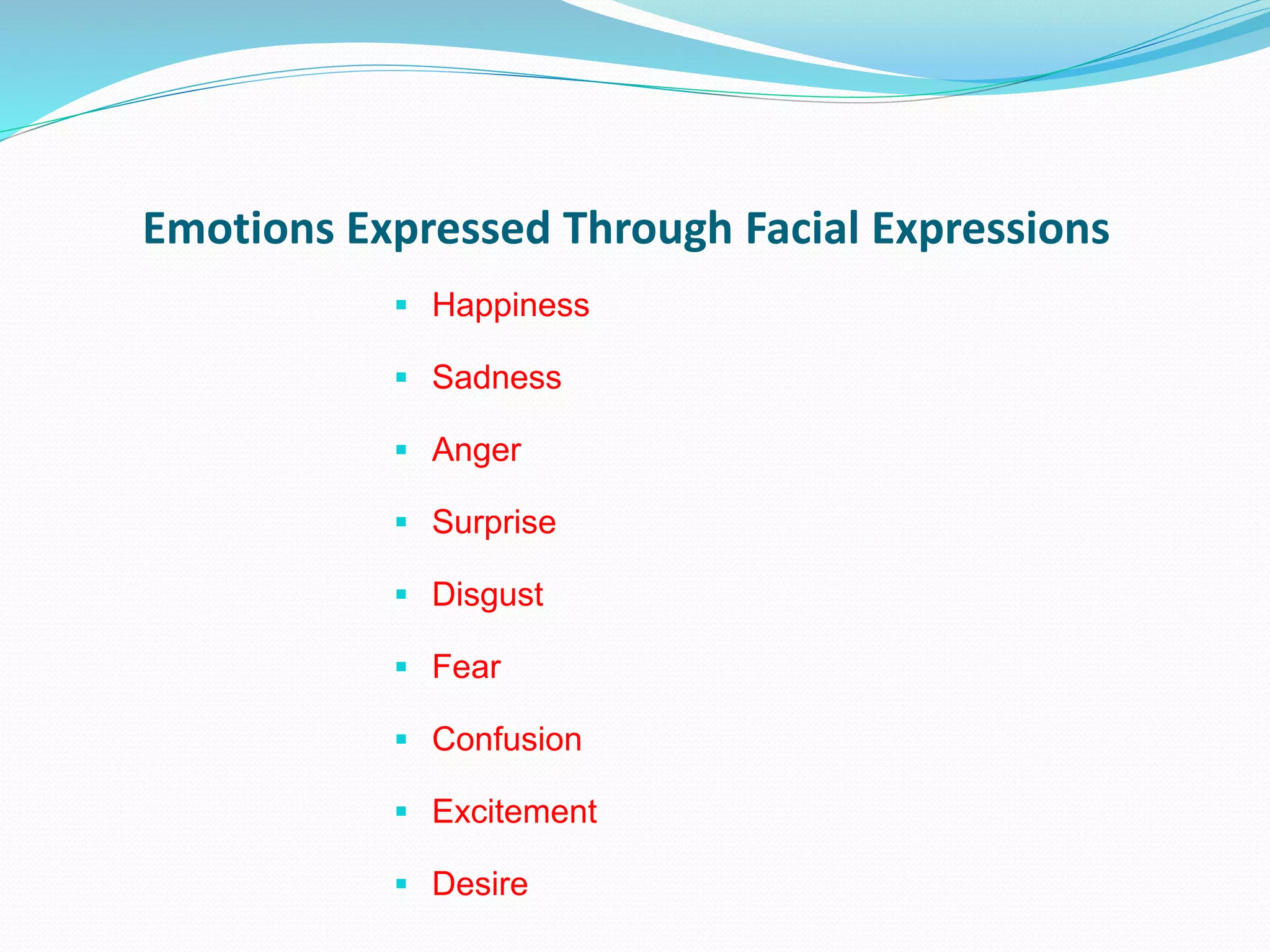 Emotions Expressed Through Facial Expressions
 Happiness
 Sadness
 Anger
 Surprise
 Disgust
 Fear
 Confusion
 Excitement
 Desire
 