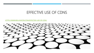 EFFECTIVE USE OF CDNS
HTTPS://WWW.BELUGACDN.COM/EFFECTIVE-USE-OF-CDN/
 