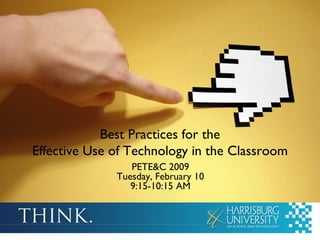 Best Practices for the Effective Use of Technology in the Classroom PETE&C 2009 Tuesday, February 10 9:15-10:15 AM 
