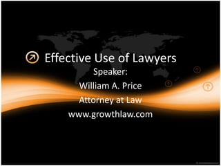 Effective Use of Lawyers
Speaker:
William A. Price
Attorney at Law
www.growthlaw.com
 