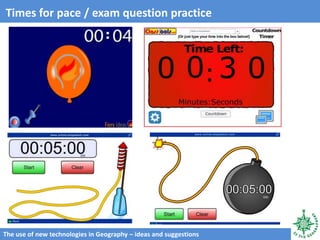 The use of new technologies in Geography – ideas and suggestions
Times for pace / exam question practice
 