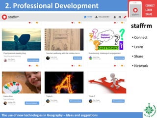 2. Professional Development
The use of new technologies in Geography – ideas and suggestions
• Connect
• Learn
• Share
• Network
staffrm
 