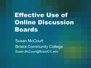 Effective Use of Online DiscussionBoards  Susan McCourt Bristol Community College Susan.McCourt@BristolCC.edu 