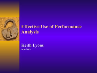 Effective Use of Performance Analysis  Keith Lyons June 2003 