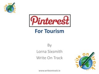 For Tourism

      By
Lorna Sixsmith
Write On Track

 www.writeontrack.ie
 