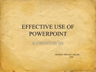 EFFECTIVE USE OF
  POWERPOINT
   AS A PRESENTATION TOOL

                  PREPARED BY: VIANCA TRIZ C. CABALLERO
                                        FV1216
 
