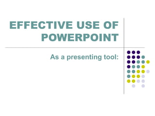 EFFECTIVE USE OF
    POWERPOINT
     As a presenting tool:
 