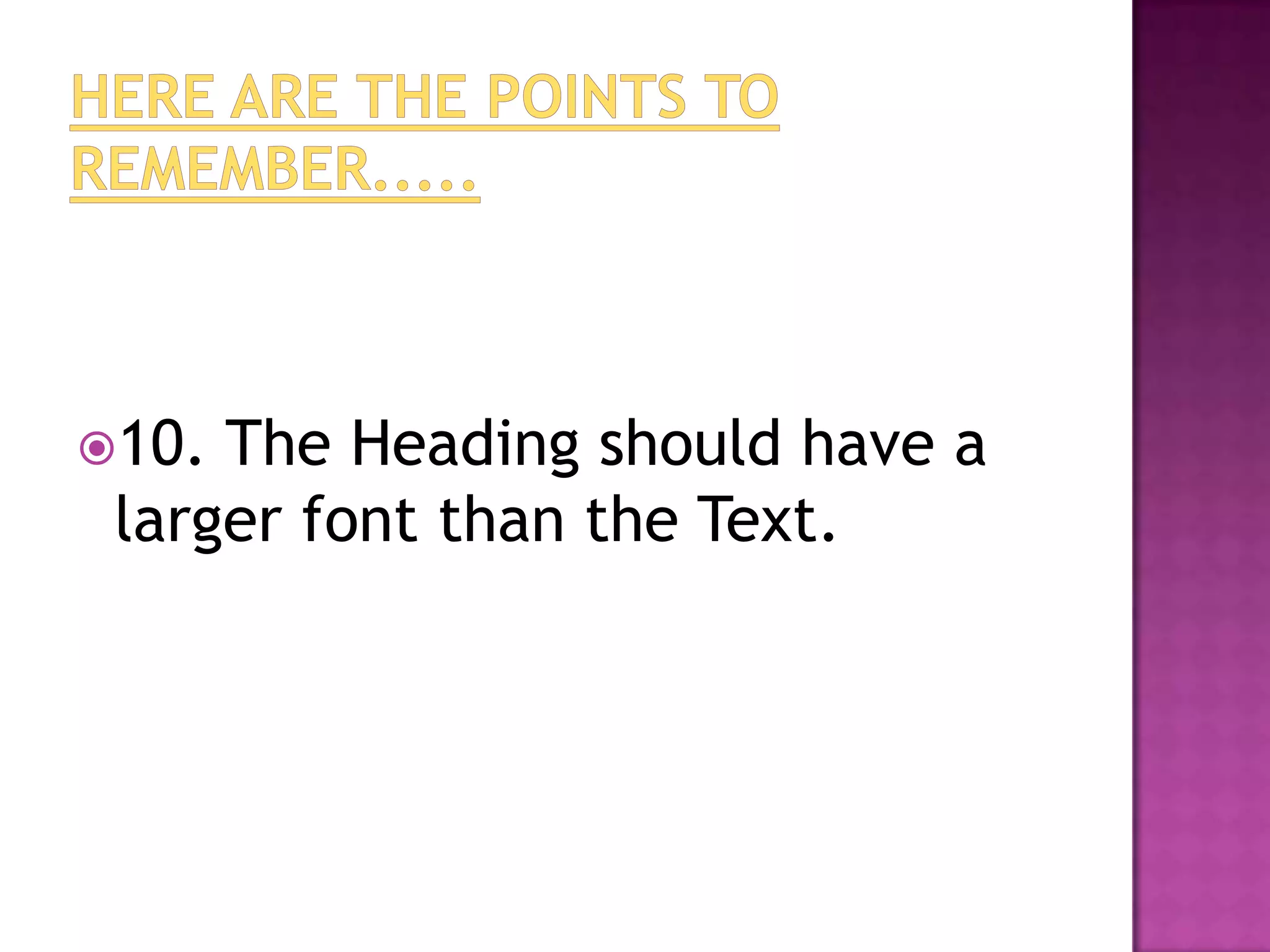 10. The Heading should have a
 larger font than the Text.
 