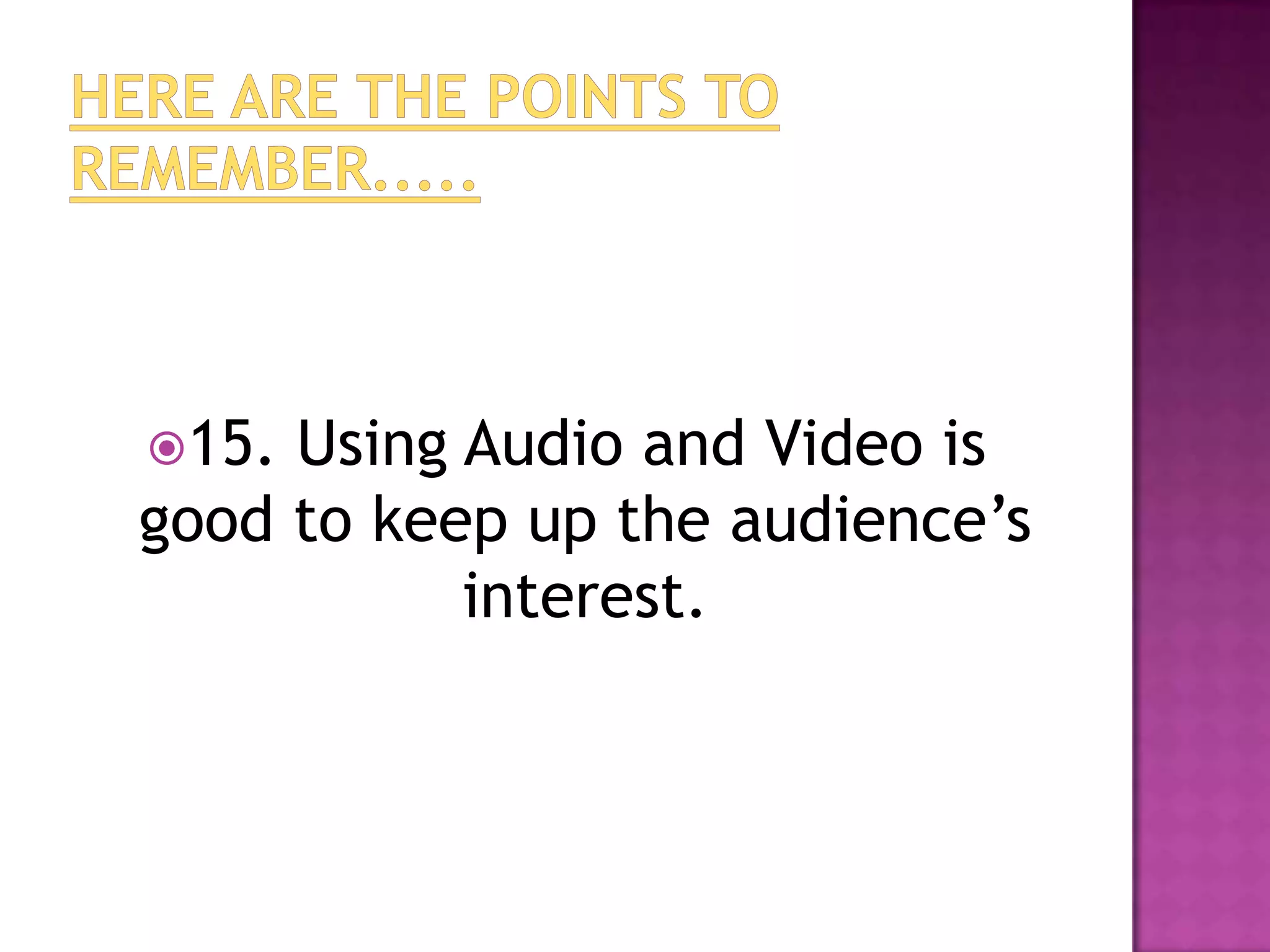 15. Using Audio and Video is
good to keep up the audience’s
           interest.
 