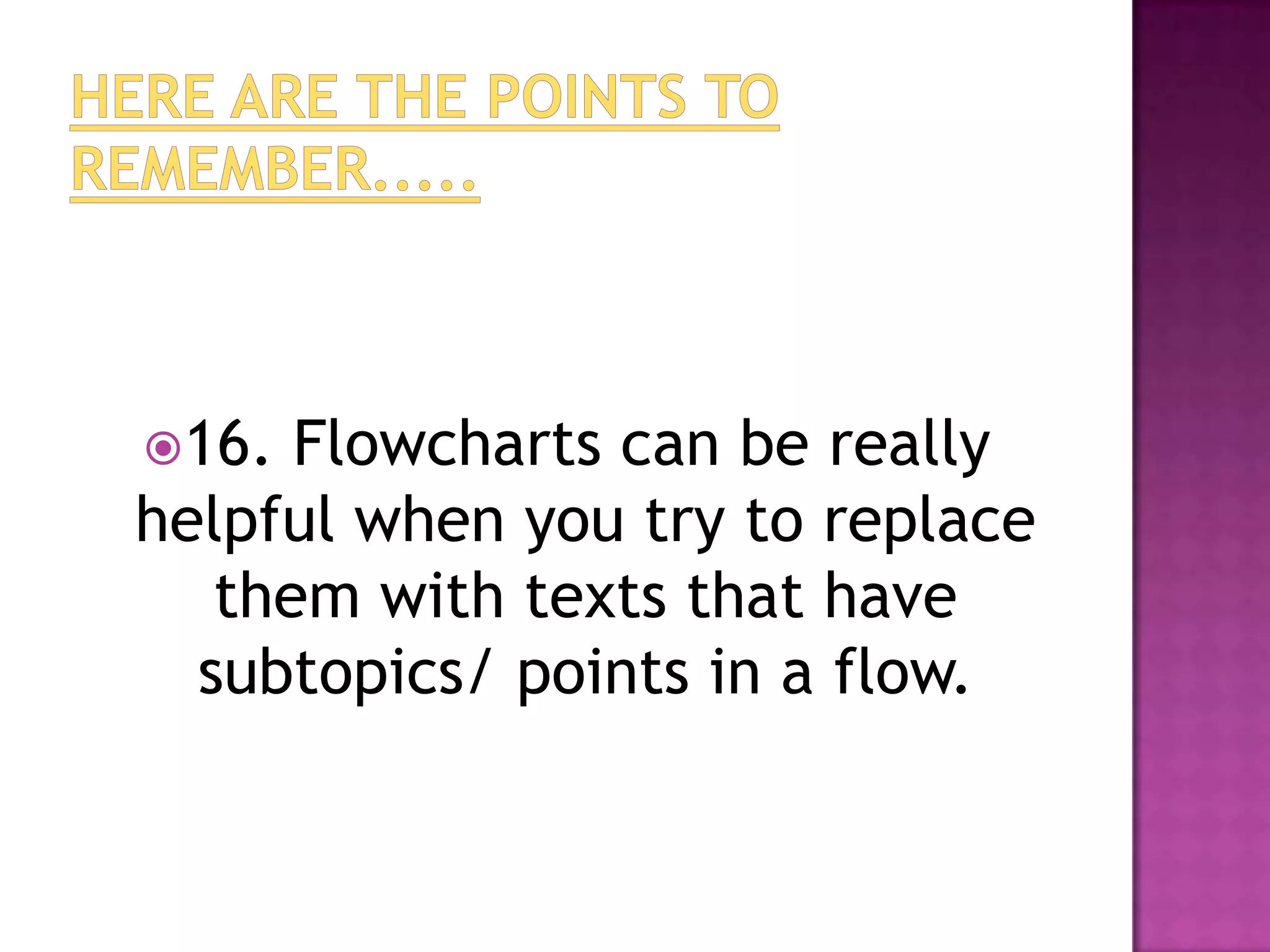 16.  Flowcharts can be really
helpful when you try to replace
   them with texts that have
  subtopics/ points in a flow.
 