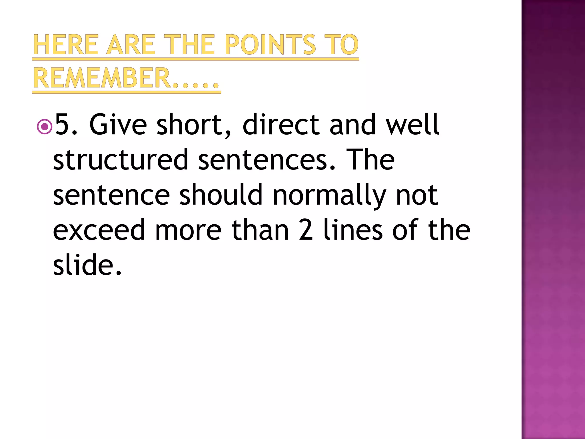 5. Give short, direct and well
 structured sentences. The
 sentence should normally not
 exceed more than 2 lines of the
 slide.
 