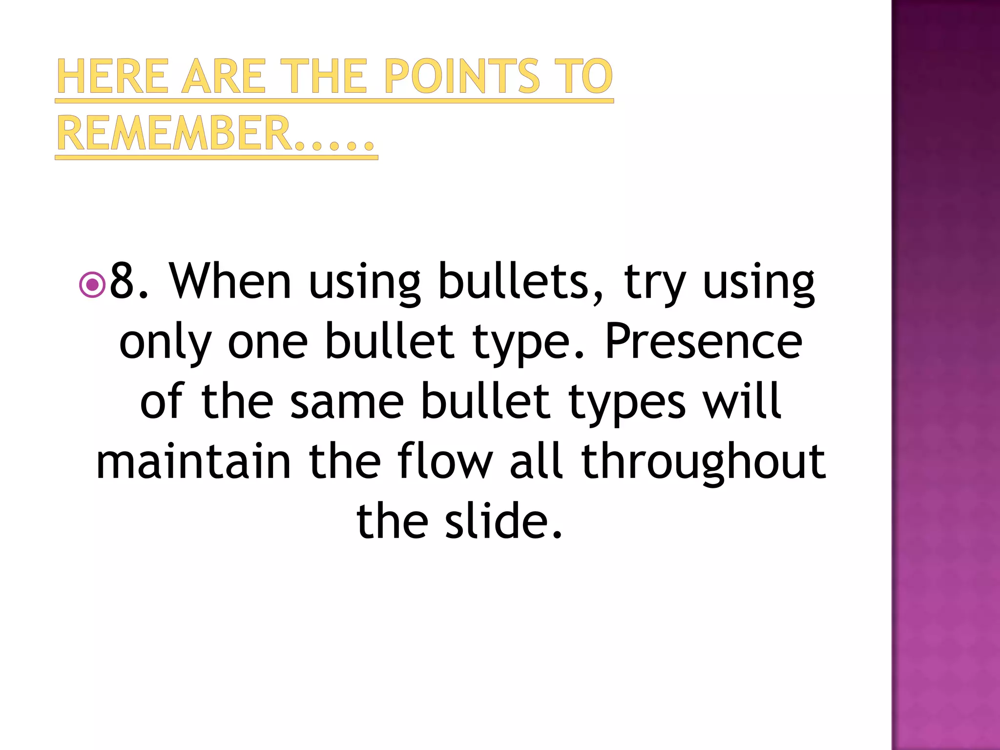 8.When using bullets, try using
 only one bullet type. Presence
  of the same bullet types will
maintain the flow all throughout
           the slide.
 