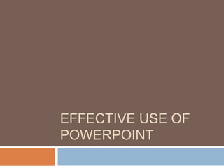 EFFECTIVE USE OF
POWERPOINT
 