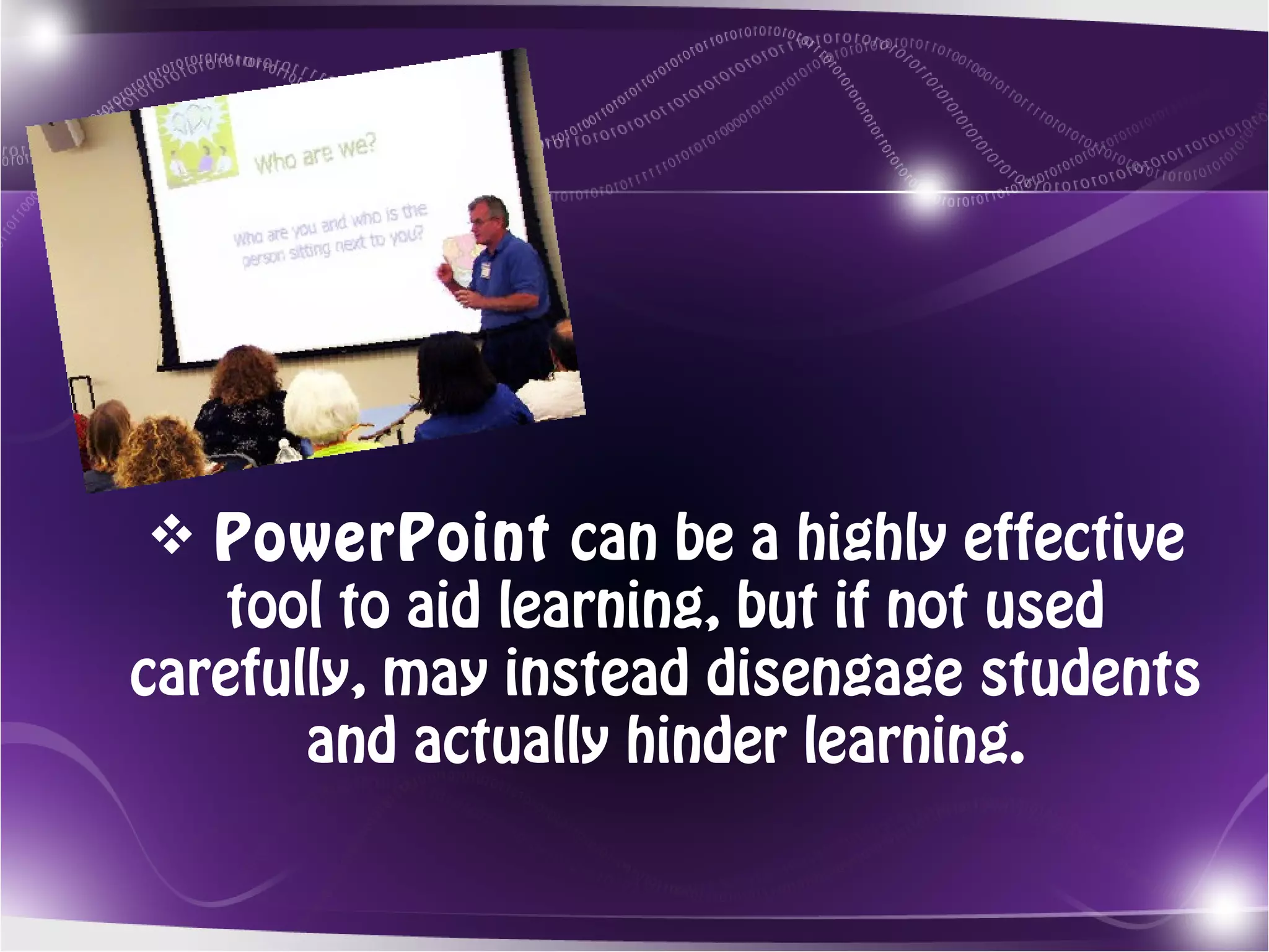  PowerPoint can be a highly effective
    tool to aid learning, but if not used
carefully, may instead disengage students
       and actually hinder learning.
 