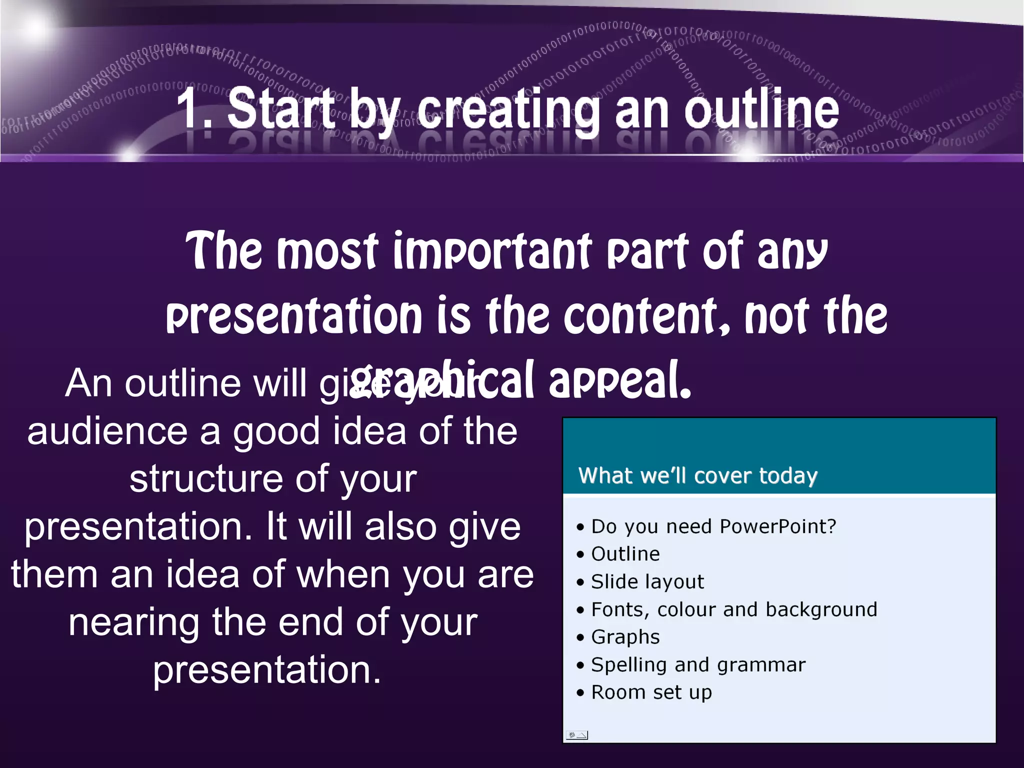 The most important part of any
        presentation is the content, not the
                     graphical appeal.
   An outline will give your
 audience a good idea of the
      structure of your
 presentation. It will also give
them an idea of when you are
   nearing the end of your
        presentation.
 