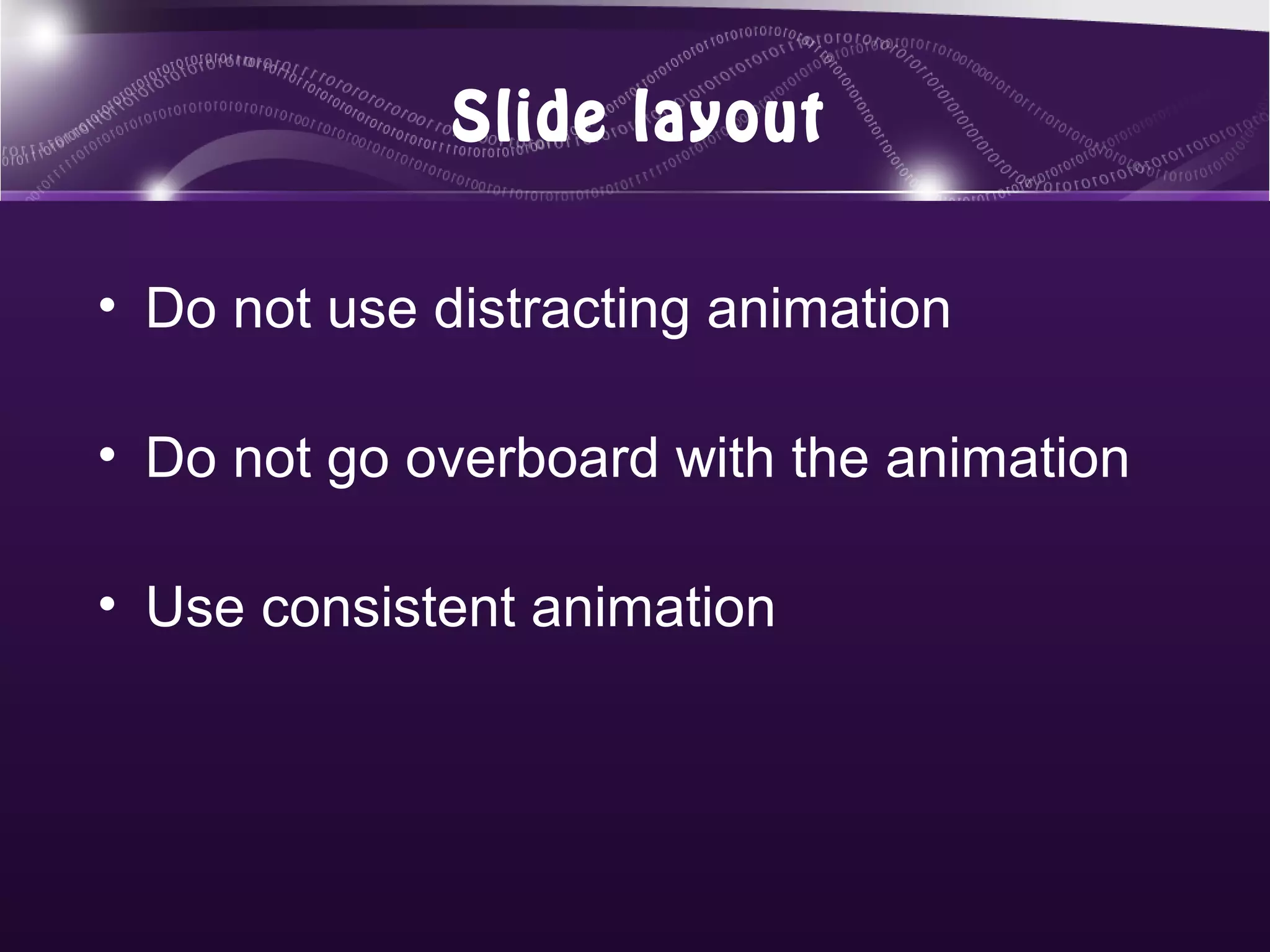 Slide layout


• Do not use distracting animation

• Do not go overboard with the animation

• Use consistent animation
 
