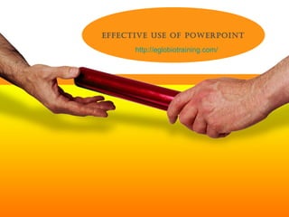 EFFECTIVE USE OF POWERPOINT
      http://eglobiotraining.com/
 
