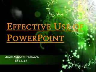 EFFECTIVE USE OF
 POWERPOINT
Aicele Marie R. Talavera
       IA 12115
 