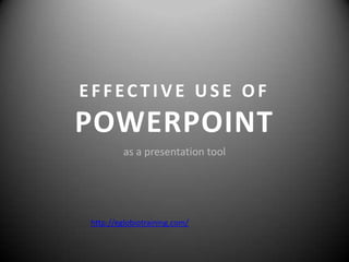 EFFECTIVE USE OF
POWERPOINT
        as a presentation tool




http://eglobiotraining.com/
 