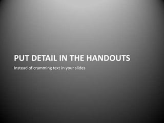 PUT DETAIL IN THE HANDOUTS
Instead of cramming text in your slides
 
