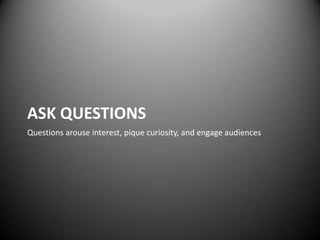 ASK QUESTIONS
Questions arouse interest, pique curiosity, and engage audiences
 