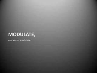 MODULATE,
modulate, modulate.
 