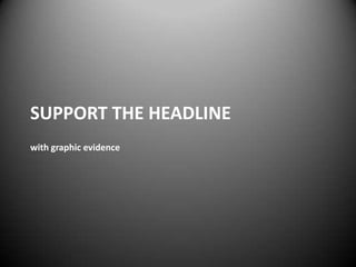 SUPPORT THE HEADLINE
with graphic evidence
 