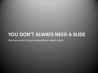 YOU DON’T ALWAYS NEED A SLIDE
Not every point in your presentation needs a slide
 