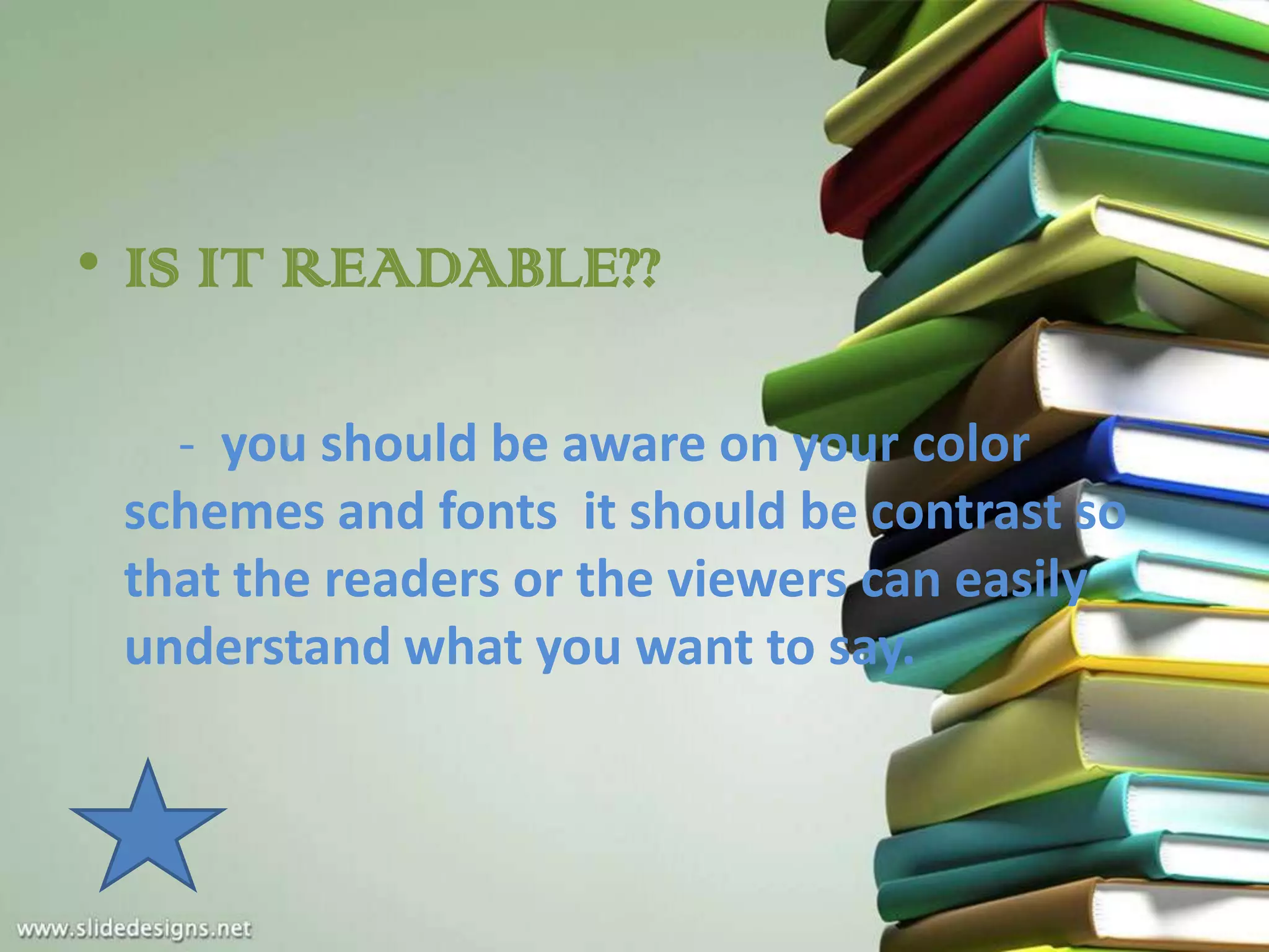 • IS IT READABLE??

   - you should be aware on your color
 schemes and fonts it should be contrast so
 that the readers or the viewers can easily
 understand what you want to say.
 