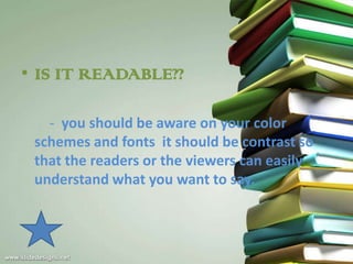 • IS IT READABLE??

   - you should be aware on your color
 schemes and fonts it should be contrast so
 that the readers or the viewers can easily
 understand what you want to say.
 
