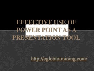 EFFECTIVE USE OF
 POWER POINT AS A
PRESENTATION TOOL
 