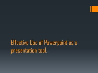 Effective Use of Powerpoint as a
presentation tool.
 