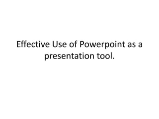 Effective Use of Powerpoint as a
        presentation tool.
 