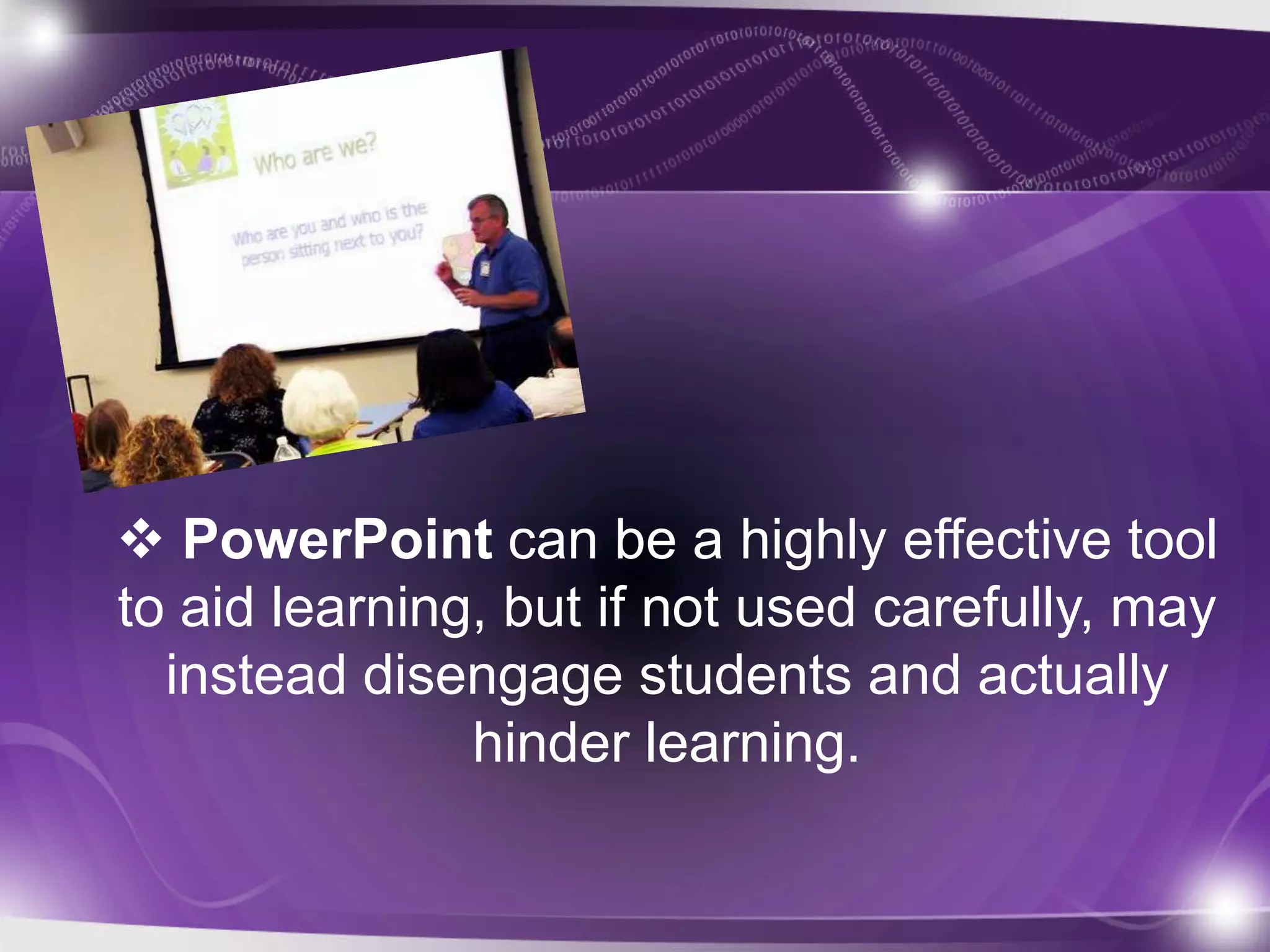  PowerPoint can be a highly effective tool
to aid learning, but if not used carefully, may
  instead disengage students and actually
               hinder learning.
 