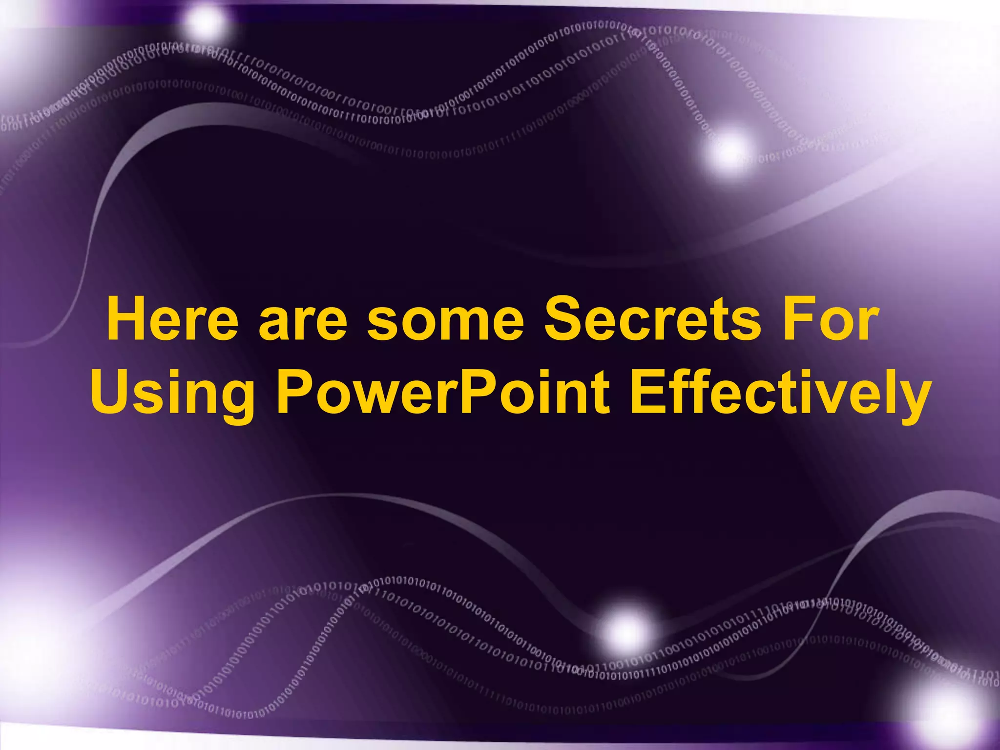 Here are some Secrets For
Using PowerPoint Effectively
 