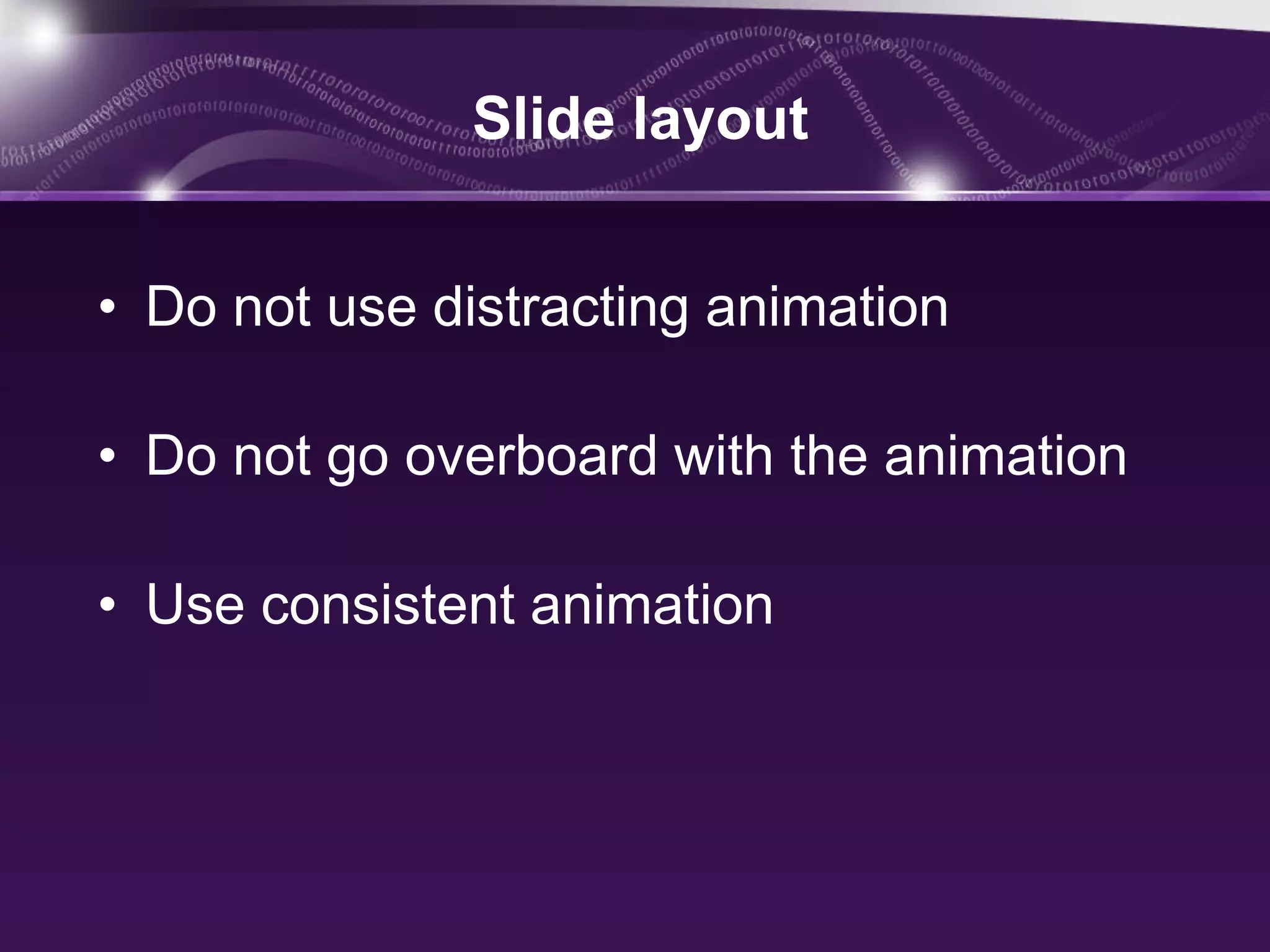 Slide layout


• Do not use distracting animation

• Do not go overboard with the animation

• Use consistent animation
 